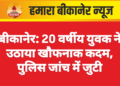 बीकानेर: 20 वर्षीय युवक ने उठाया खौफनाक कदम, पुलिस जांच में जुटी