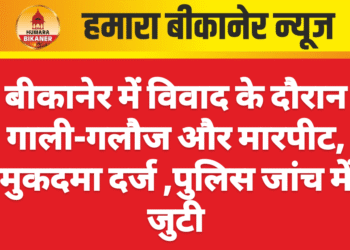 बीकानेर में विवाद के दौरान गाली-गलौज और मारपीट, पुलिस जांच में जुटी