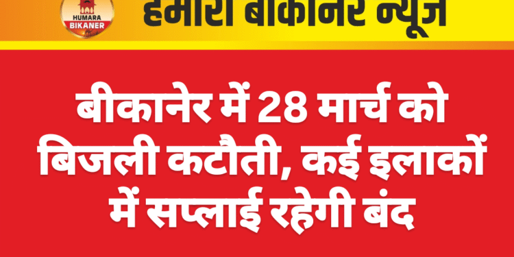 बीकानेर में 28 मार्च को बिजली कटौती, कई इलाकों में सप्लाई रहेगी बंद