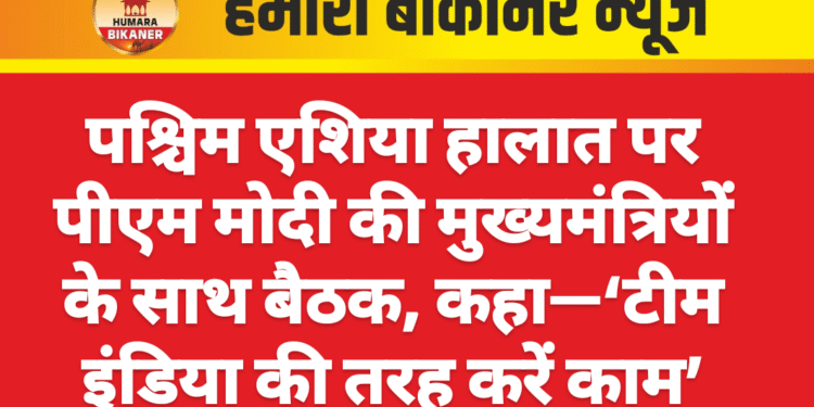 पश्चिम एशिया हालात पर पीएम मोदी की मुख्यमंत्रियों के साथ बैठक, कहा—‘टीम इंडिया की तरह करें काम’