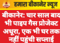 बीकानेर: चार साल बाद भी पाइप गैस प्रोजेक्ट अधूरा, एक भी घर तक नहीं पहुंची सप्लाई