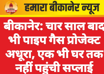बीकानेर: चार साल बाद भी पाइप गैस प्रोजेक्ट अधूरा, एक भी घर तक नहीं पहुंची सप्लाई