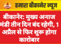 बीकानेर: मुख्य अनाज मंडी तीन दिन बंद रहेगी, 1 अप्रैल से फिर शुरू होगा कारोबार
