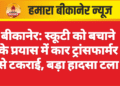 बीकानेर: स्कूटी को बचाने के प्रयास में कार ट्रांसफार्मर से टकराई, बड़ा हादसा टला