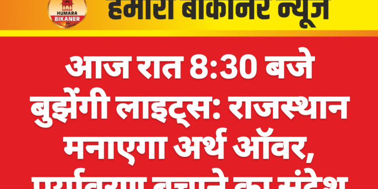 आज रात 8:30 बजे बुझेंगी लाइट्स: राजस्थान मनाएगा अर्थ ऑवर, पर्यावरण बचाने का संदेश