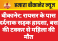 बीकानेर: रायसर के पास दर्दनाक सड़क हादसा, बस की टक्कर से महिला की मौत