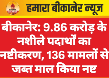 बीकानेर: 9.86 करोड़ के नशीले पदार्थों का नष्टीकरण, 136 मामलों से जब्त माल किया नष्ट