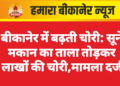 बीकानेर में बढ़ती चोरी: सूने मकान का ताला तोड़कर लाखों की चोरी