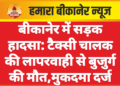 बीकानेर में सड़क हादसा: टैक्सी चालक की लापरवाही से बुजुर्ग की मौत,मुकदमा दर्ज