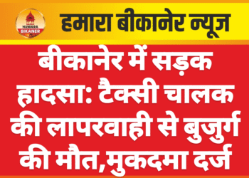 बीकानेर में सड़क हादसा: टैक्सी चालक की लापरवाही से बुजुर्ग की मौत,मुकदमा दर्ज