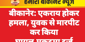 बीकानेर: एकराय होकर हमला, युवक से मारपीट कर किया घायल,मुकदमा दर्ज