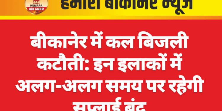 बीकानेर में कल बिजली कटौती: इन इलाकों में अलग-अलग समय पर रहेगी सप्लाई बंद