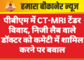 पीबीएम में CT-MRI टेंडर विवाद, निजी लैब वाले डॉक्टर को कमेटी में शामिल करने पर बवाल