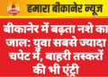 बीकानेर में बढ़ता नशे का जाल: युवा सबसे ज्यादा चपेट में, बाहरी तस्करों की भी एंट्री
