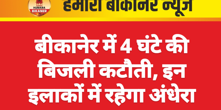 बीकानेर में 4 घंटे की बिजली कटौती, इन इलाकों में रहेगा अंधेरा
