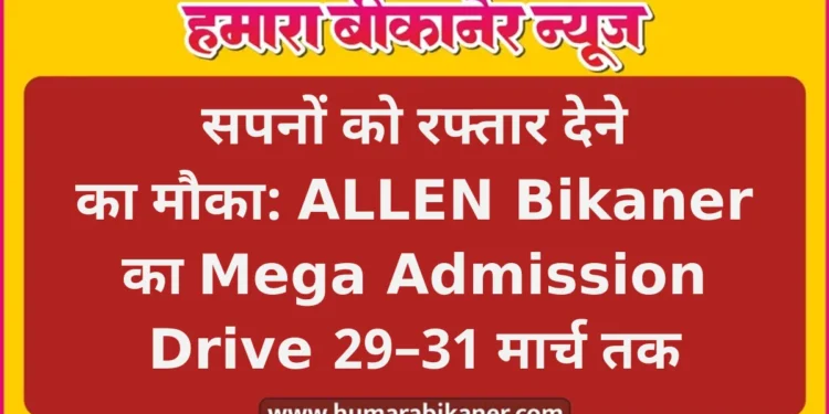 सपनों को रफ्तार देने का मौका: ALLEN Bikaner का Mega Admission Drive 29–31 मार्च तक