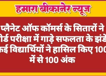 बीकानेर: प्लैनेट ऑफ कॉमर्स के सितारों ने बोर्ड परीक्षा में गाड़े सफलता के झंडे, कई विद्यार्थियों ने हासिल किए 100 में से 100 अंक