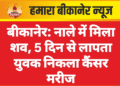 बीकानेर: नाले में मिला शव, 5 दिन से लापता युवक निकला कैंसर मरीज