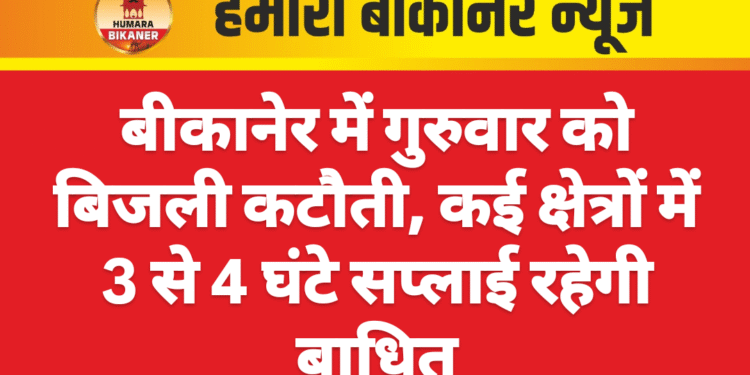 बीकानेर में गुरुवार को बिजली कटौती, कई क्षेत्रों में 3 से 4 घंटे सप्लाई रहेगी बाधित