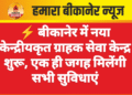 ⚡ बीकानेर में नया केन्द्रीयकृत ग्राहक सेवा केन्द्र शुरू, एक ही जगह मिलेंगी सभी सुविधाएं