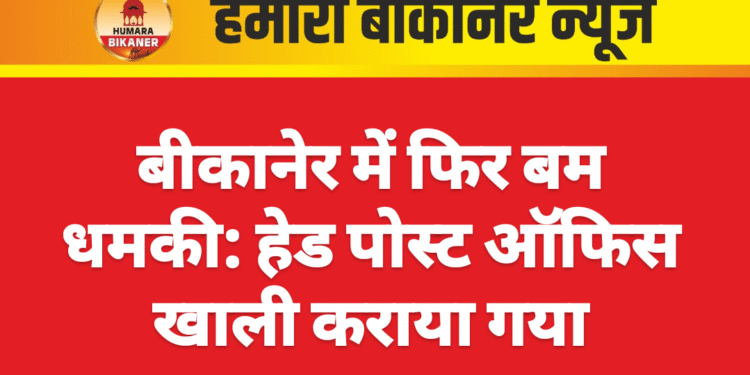 बीकानेर में फिर बम धमकी: हेड पोस्ट ऑफिस खाली कराया गया