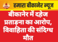 बीकानेर में दहेज प्रताड़ना का आरोप, विवाहिता की संदिग्ध मौत
