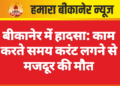 बीकानेर में हादसा: काम करते समय करंट लगने से मजदूर की मौत