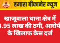 खाजूवाला थाना क्षेत्र में 4.95 लाख की ठगी, आरोपी के खिलाफ केस दर्ज