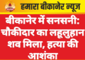 बीकानेर में सनसनी: चौकीदार का लहूलुहान शव मिला, हत्या की आशंका
