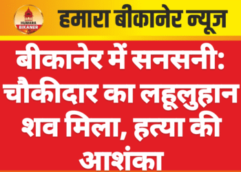 बीकानेर में सनसनी: चौकीदार का लहूलुहान शव मिला, हत्या की आशंका