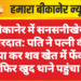बीकानेर में सनसनीखेज वारदात: पति ने पत्नी की हत्या कर शव खेत में फेंका, फिर खुद थाने पहुंचा