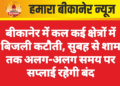 बीकानेर में कल कई क्षेत्रों में बिजली कटौती, सुबह से शाम तक अलग-अलग समय पर सप्लाई रहेगी बंद