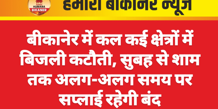 बीकानेर में कल कई क्षेत्रों में बिजली कटौती, सुबह से शाम तक अलग-अलग समय पर सप्लाई रहेगी बंद