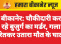 बीकानेर: चौकीदारी कर रहे बुजुर्ग का मर्डर, गला रेतकर उतारा मौत के घाट