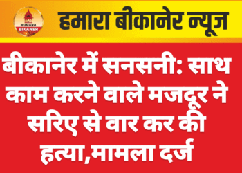 बीकानेर में सनसनी: साथ काम करने वाले मजदूर ने सरिए से वार कर की हत्या,मामला दर्ज