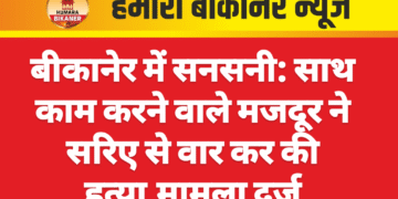 बीकानेर में सनसनी: साथ काम करने वाले मजदूर ने सरिए से वार कर की हत्या,मामला दर्ज