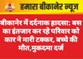 बीकानेर में दर्दनाक हादसा: बस का इंतजार कर रहे परिवार को कार ने मारी टक्कर, बच्चे की मौत,मुकदमा दर्ज