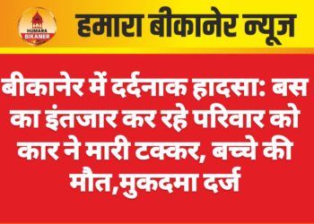 बीकानेर में दर्दनाक हादसा: बस का इंतजार कर रहे परिवार को कार ने मारी टक्कर, बच्चे की मौत,मुकदमा दर्ज