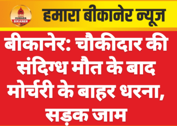 बीकानेर: चौकीदार की संदिग्ध मौत के बाद मोर्चरी के बाहर धरना, सड़क जाम