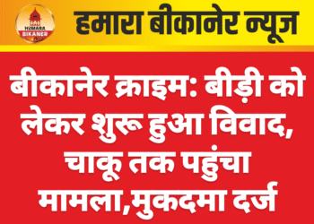 बीकानेर क्राइम: बीड़ी को लेकर शुरू हुआ विवाद, चाकू तक पहुंचा मामला,मुकदमा दर्ज