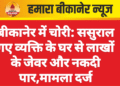 बीकानेर में चोरी: ससुराल गए व्यक्ति के घर से लाखों के जेवर और नकदी पार,मामला दर्ज