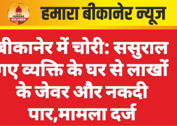 बीकानेर में चोरी: ससुराल गए व्यक्ति के घर से लाखों के जेवर और नकदी पार,मामला दर्ज