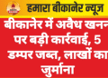 बीकानेर में अवैध खनन पर बड़ी कार्रवाई, 5 डम्पर जब्त, लाखों का जुर्माना