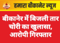 बीकानेर में बिजली तार चोरी का खुलासा, आरोपी गिरफ्तार