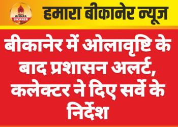 बीकानेर में ओलावृष्टि के बाद प्रशासन अलर्ट, कलेक्टर ने दिए सर्वे के निर्देश