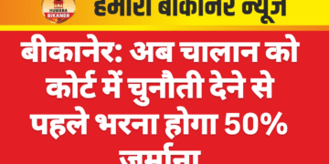 बीकानेर: अब चालान को कोर्ट में चुनौती देने से पहले भरना होगा 50% जुर्माना