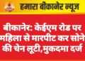 बीकानेर: केईएम रोड पर महिला से मारपीट कर सोने की चेन लूटी,मुकदमा दर्ज