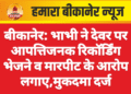 बीकानेर: भाभी ने देवर पर आपत्तिजनक रिकॉर्डिंग भेजने व मारपीट के आरोप लगाए,मुकदमा दर्ज