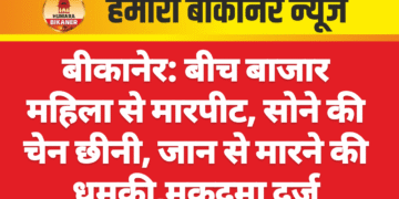 बीकानेर: बीच बाजार महिला से मारपीट, सोने की चेन छीनी, जान से मारने की धमकी,मुकदमा दर्ज