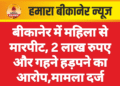 बीकानेर में महिला से मारपीट, 2 लाख रुपए और गहने हड़पने का आरोप,मामला दर्ज